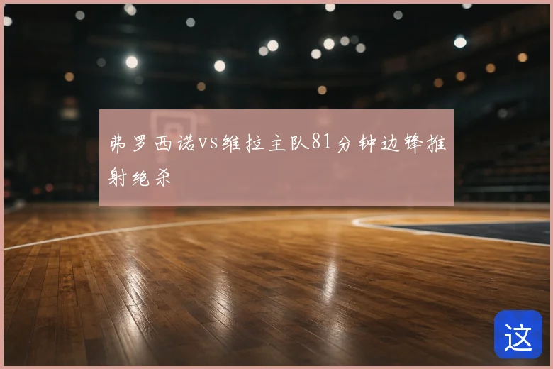 弗罗西诺vs维拉主队81分钟边锋推射绝杀