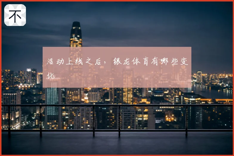 活动上线之后,银龙体育有哪些变化