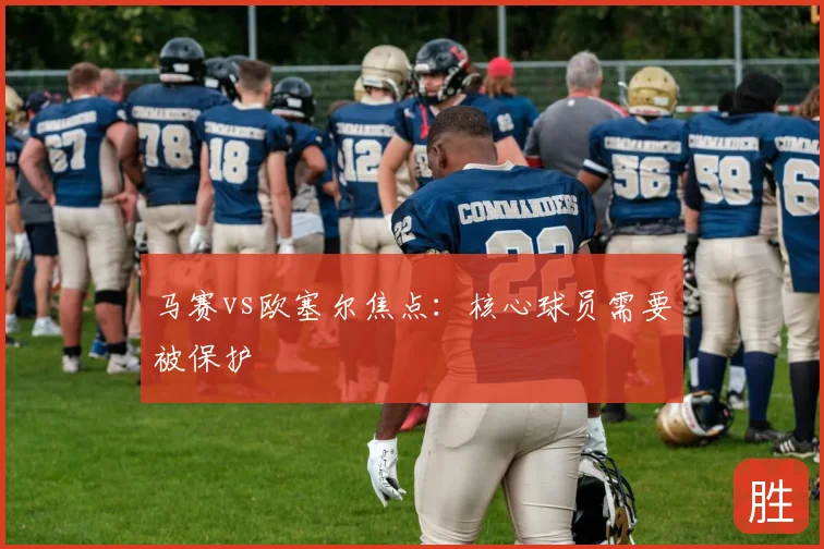 马赛vs欧塞尔焦点:核心球员需要被保护